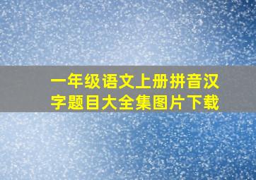 一年级语文上册拼音汉字题目大全集图片下载