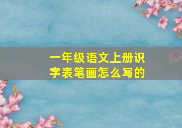 一年级语文上册识字表笔画怎么写的