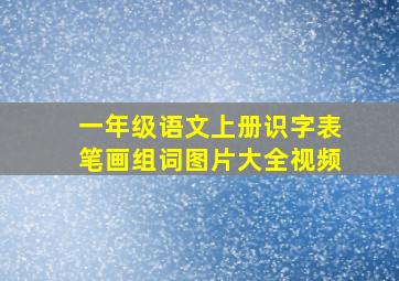 一年级语文上册识字表笔画组词图片大全视频