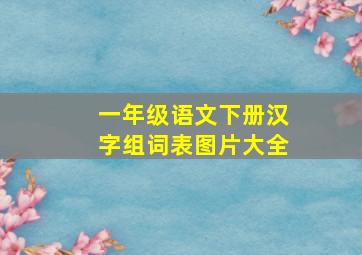 一年级语文下册汉字组词表图片大全