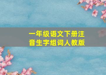 一年级语文下册注音生字组词人教版