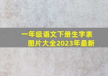 一年级语文下册生字表图片大全2023年最新