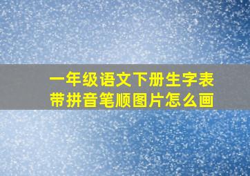 一年级语文下册生字表带拼音笔顺图片怎么画