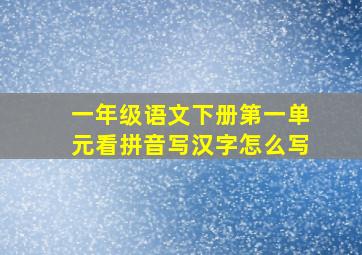 一年级语文下册第一单元看拼音写汉字怎么写