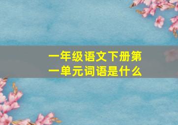 一年级语文下册第一单元词语是什么