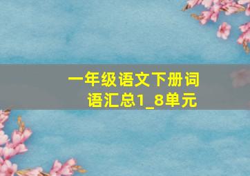 一年级语文下册词语汇总1_8单元