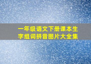 一年级语文下册课本生字组词拼音图片大全集