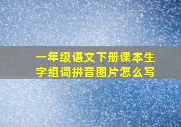 一年级语文下册课本生字组词拼音图片怎么写