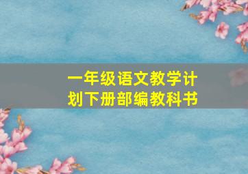 一年级语文教学计划下册部编教科书