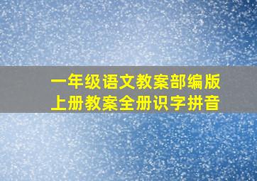 一年级语文教案部编版上册教案全册识字拼音