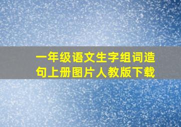 一年级语文生字组词造句上册图片人教版下载