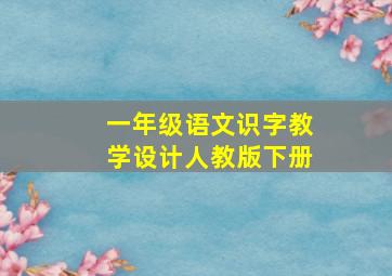 一年级语文识字教学设计人教版下册