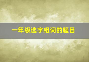 一年级选字组词的题目