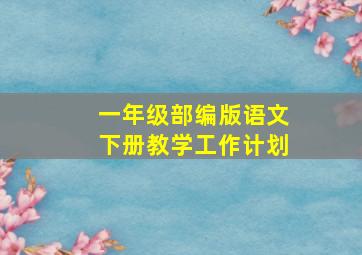 一年级部编版语文下册教学工作计划