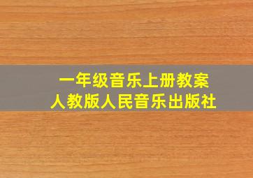 一年级音乐上册教案人教版人民音乐出版社