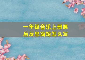 一年级音乐上册课后反思简短怎么写