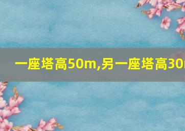 一座塔高50m,另一座塔高30m