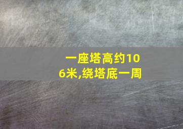 一座塔高约106米,绕塔底一周