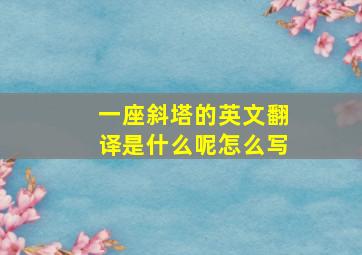 一座斜塔的英文翻译是什么呢怎么写