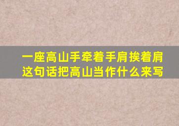 一座高山手牵着手肩挨着肩这句话把高山当作什么来写