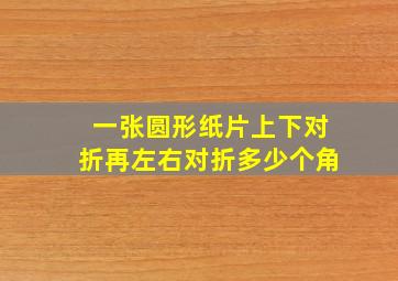 一张圆形纸片上下对折再左右对折多少个角