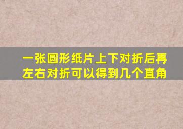 一张圆形纸片上下对折后再左右对折可以得到几个直角