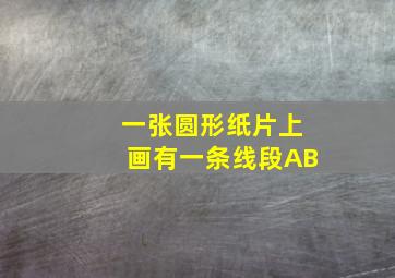 一张圆形纸片上画有一条线段AB