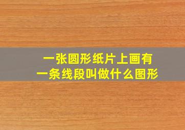 一张圆形纸片上画有一条线段叫做什么图形