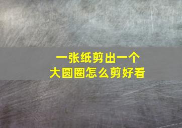 一张纸剪出一个大圆圈怎么剪好看