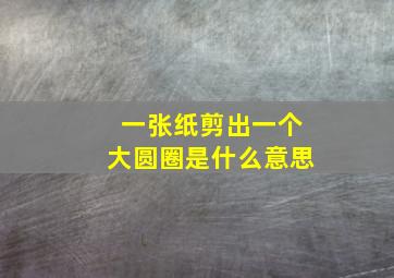 一张纸剪出一个大圆圈是什么意思