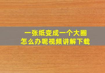 一张纸变成一个大圈怎么办呢视频讲解下载