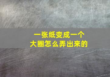 一张纸变成一个大圈怎么弄出来的