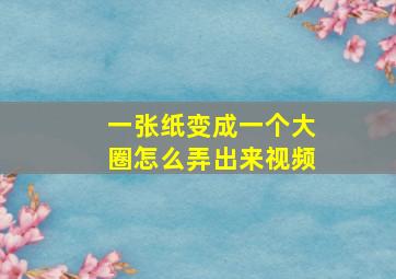 一张纸变成一个大圈怎么弄出来视频