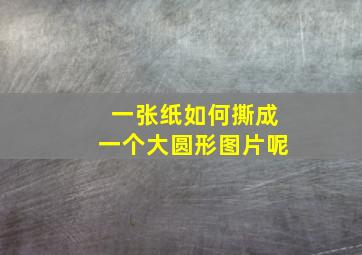 一张纸如何撕成一个大圆形图片呢