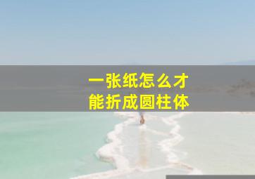 一张纸怎么才能折成圆柱体