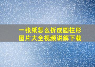 一张纸怎么折成圆柱形图片大全视频讲解下载