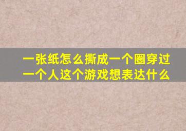 一张纸怎么撕成一个圈穿过一个人这个游戏想表达什么