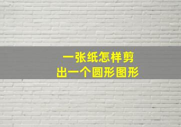 一张纸怎样剪出一个圆形图形