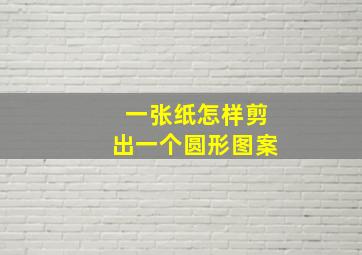 一张纸怎样剪出一个圆形图案