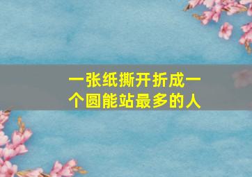 一张纸撕开折成一个圆能站最多的人