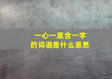 一心一意含一字的词语是什么意思