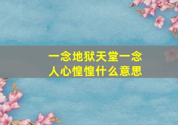 一念地狱天堂一念人心惶惶什么意思