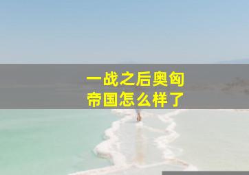 一战之后奥匈帝国怎么样了