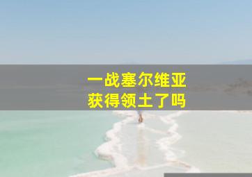 一战塞尔维亚获得领土了吗