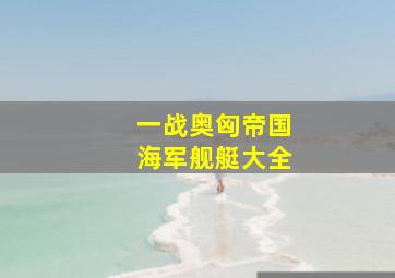 一战奥匈帝国海军舰艇大全