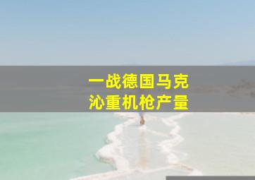 一战德国马克沁重机枪产量