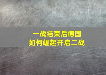 一战结束后德国如何崛起开启二战