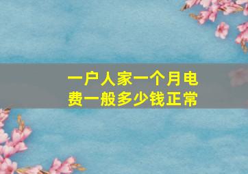 一户人家一个月电费一般多少钱正常