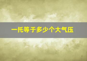 一托等于多少个大气压