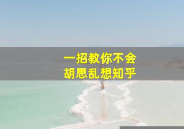 一招教你不会胡思乱想知乎